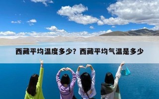 西藏平均温度多少？西藏平均气温是多少