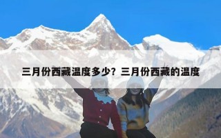 三月份西藏温度多少？三月份西藏的温度