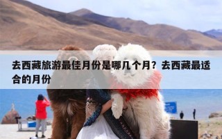 去西藏旅游最佳月份是哪几个月？去西藏最适合的月份