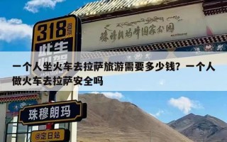 一个人坐火车去拉萨旅游需要多少钱？一个人做火车去拉萨安全吗