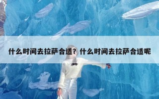 什么时间去拉萨合适？什么时间去拉萨合适呢