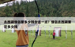 去西藏情侣要多少钱合适一点？情侣去西藏要花多少钱