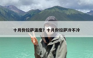 十月份拉萨温度？十月份拉萨冷不冷