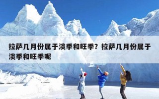 拉萨几月份属于淡季和旺季？拉萨几月份属于淡季和旺季呢