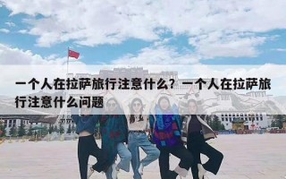 一个人在拉萨旅行注意什么？一个人在拉萨旅行注意什么问题