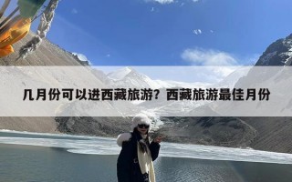 几月份可以进西藏旅游？西藏旅游最佳月份