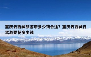 重庆去西藏旅游带多少钱合适？重庆去西藏自驾游要花多少钱