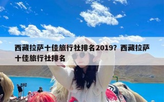 西藏拉萨十佳旅行社排名2019？西藏拉萨十佳旅行社排名