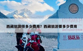 西藏旅游得多少费用？西藏旅游要多少费用