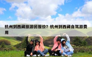 杭州到西藏旅游团报价？杭州到西藏自驾游费用