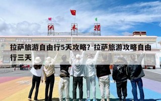 拉萨旅游自由行5天攻略？拉萨旅游攻略自由行三天