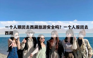 一个人跟团去西藏旅游安全吗？一个人报团去西藏