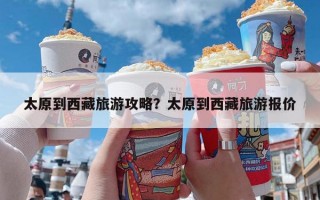 太原到西藏旅游攻略？太原到西藏旅游报价