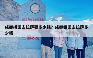 成都拼团去拉萨要多少钱？成都组团去拉萨多少钱