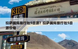 拉萨国际旅行社5日游？拉萨国际旅行社5日游价格