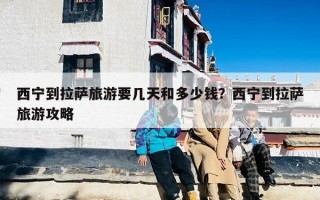 西宁到拉萨旅游要几天和多少钱？西宁到拉萨旅游攻略