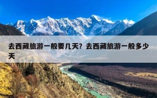 去西藏旅游一般要几天？去西藏旅游一般多少天