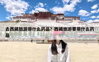 去西藏旅游带什么药品？西藏旅游要带什么药品