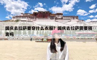 国庆去拉萨要穿什么衣服？国庆去拉萨需要隔离吗