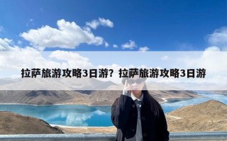 拉萨旅游攻略3日游？拉萨旅游攻略3日游