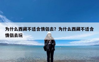 为什么西藏不适合情侣去？为什么西藏不适合情侣去玩