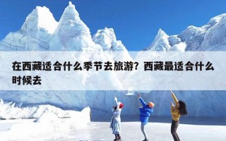 在西藏适合什么季节去旅游？西藏最适合什么时候去