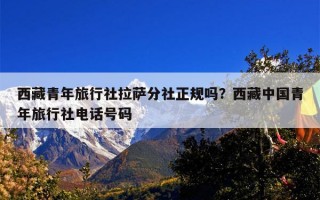 西藏青年旅行社拉萨分社正规吗？西藏中国青年旅行社电话号码