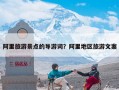 阿里旅游景点的导游词？阿里地区旅游文案