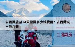 去西藏旅游14天需要多少钱费用？去西藏玩一般几天