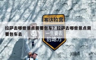 拉萨去哪些景点需要包车？拉萨去哪些景点需要包车去