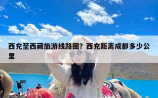 西充至西藏旅游线路图？西充距离成都多少公里