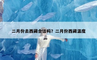 二月份去西藏合适吗？二月份西藏温度