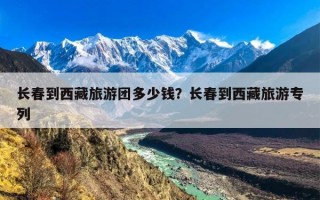 长春到西藏旅游团多少钱？长春到西藏旅游专列