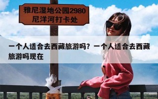 一个人适合去西藏旅游吗？一个人适合去西藏旅游吗现在