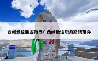 西藏最佳旅游路线？西藏最佳旅游路线推荐