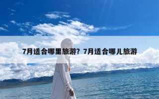 7月适合哪里旅游？7月适合哪儿旅游