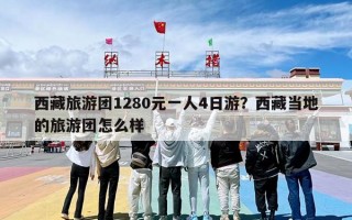 西藏旅游团1280元一人4日游？西藏当地的旅游团怎么样