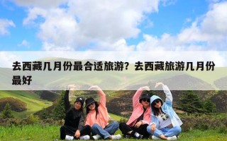 去西藏几月份最合适旅游？去西藏旅游几月份最好