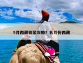 5月西藏旅游攻略？五月份西藏