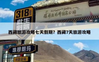 西藏旅游攻略七天假期？西藏7天旅游攻略