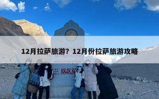 12月拉萨旅游？12月份拉萨旅游攻略