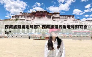 西藏旅游当地导游？西藏旅游找当地导游可靠吗?