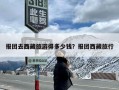 报团去西藏旅游得多少钱？报团西藏旅行