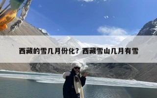 西藏的雪几月份化？西藏雪山几月有雪