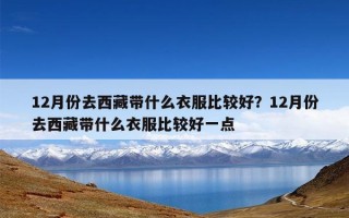 12月份去西藏带什么衣服比较好？12月份去西藏带什么衣服比较好一点