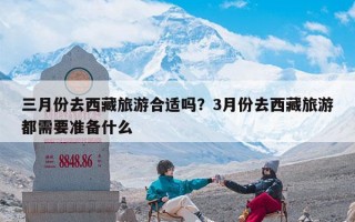 三月份去西藏旅游合适吗？3月份去西藏旅游都需要准备什么