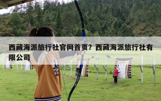 西藏海派旅行社官网首页？西藏海派旅行社有限公司