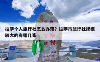 拉萨个人旅行社怎么办理？拉萨市旅行社规模较大的有哪几家