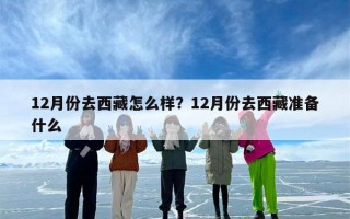 12月份去西藏怎么样？12月份去西藏准备什么