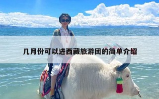 几月份可以进西藏旅游团的简单介绍